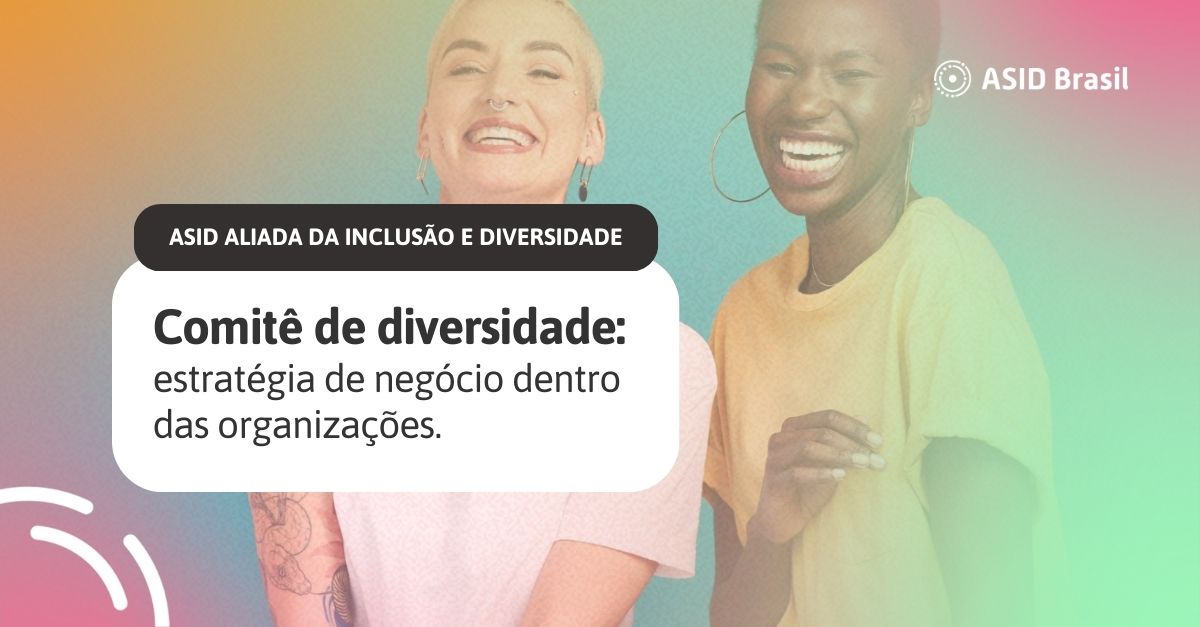 Mulher negra e mulher loira sorrindo. Aparecem as frases: ASID Aliada da Inclusão e Diversidade. Comitê de diversidade: 
estratégia de negócio dentro 
das organizações.