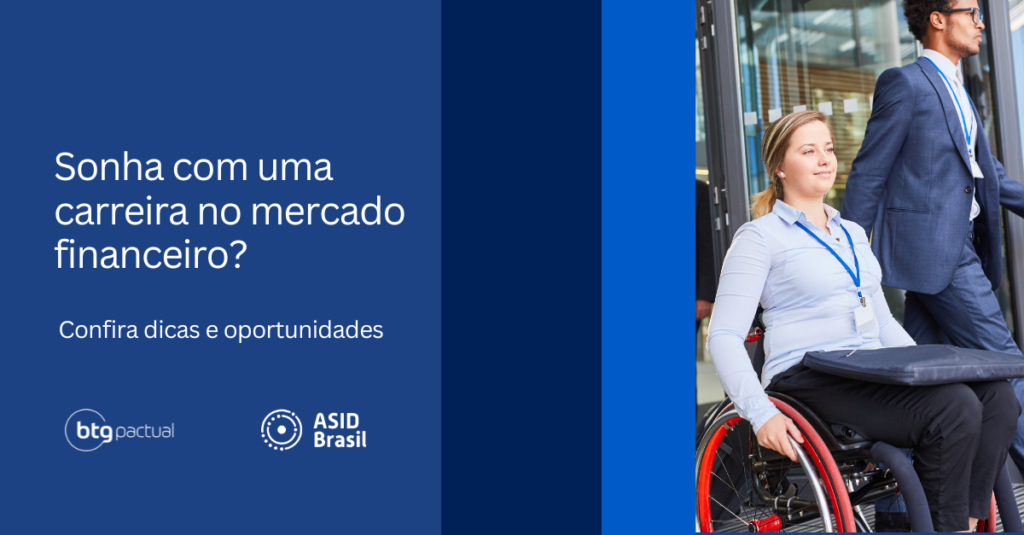 Mulher branca numa cadeira de rodas e um homem negro saindo de um prédio. Aparece as frases: Sonha com uma carreira no mercado financeiro? Confira dicas e oportunidades.